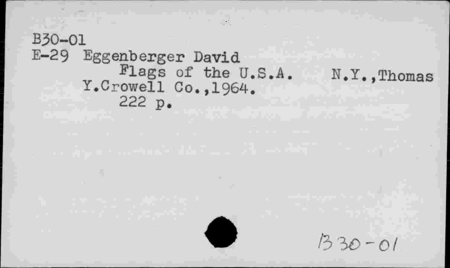 ﻿B30-01
E-29 Eggenberger David
Flags of the U.S.A.
Y.Crowell Co.,1964.
222 p.
N.Y,,Thomas